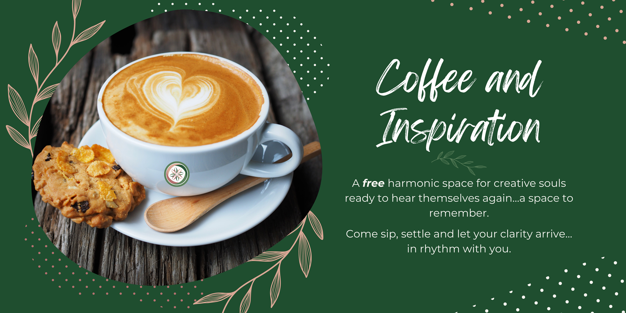 A warm cappuccino with a heart-shaped latte art, served with a cookie on a rustic wooden table, set against a deep green background with soft botanical accents. Text reads: “Coffee and Inspiration – A free harmonic space for creative souls ready to hear themselves again…a space to remember. Come sip, settle and let your clarity arrive… in rhythm with you.”